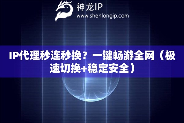 IP代理秒連秒換？一鍵暢游全網(wǎng)（極速切換+穩(wěn)定安全）