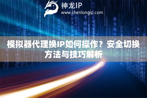 模擬器代理?yè)QIP如何操作？安全切換方法與技巧解析