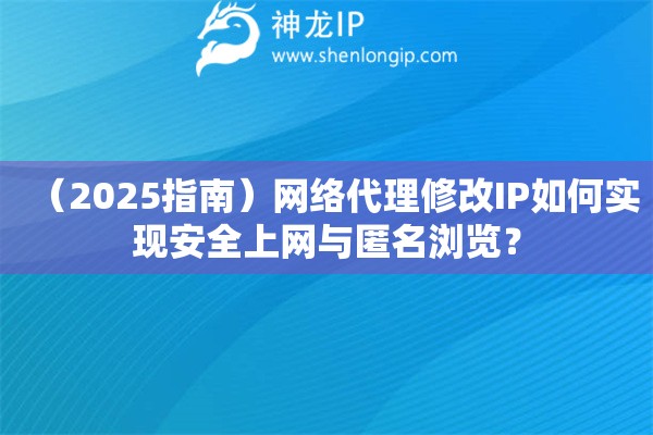（2025指南）網(wǎng)絡(luò)代理修改IP如何實(shí)現(xiàn)安全上網(wǎng)與匿名瀏覽？