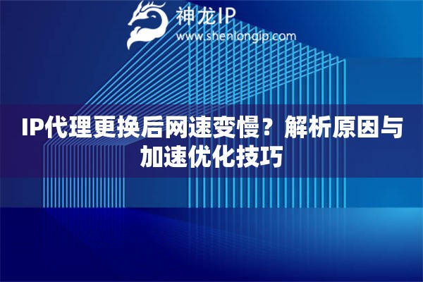 IP代理更換后網(wǎng)速變慢？解析原因與加速優(yōu)化技巧