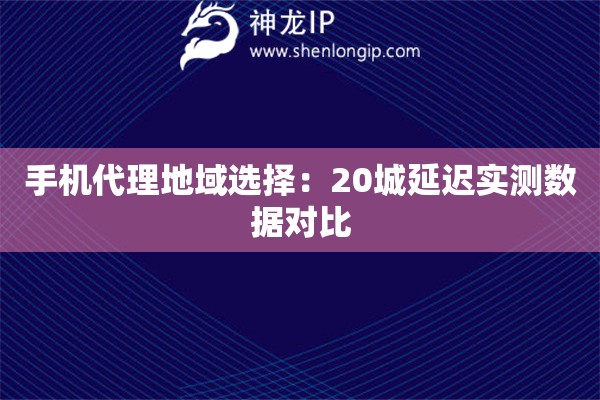 手機代理地域選擇：20城延遲實測數(shù)據(jù)對比