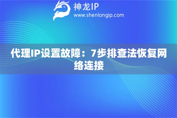 代理IP設(shè)置故障：7步排查法恢復(fù)網(wǎng)絡(luò)連接