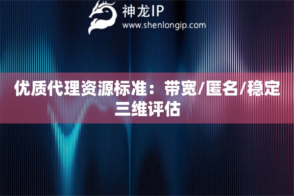 優(yōu)質(zhì)代理資源標(biāo)準(zhǔn)：帶寬/匿名/穩(wěn)定三維評估