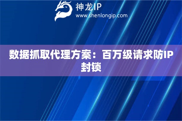 數(shù)據(jù)抓取代理方案：百萬級請求防IP封鎖