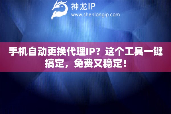 手機(jī)自動(dòng)更換代理IP？這個(gè)工具一鍵搞定，免費(fèi)又穩(wěn)定！