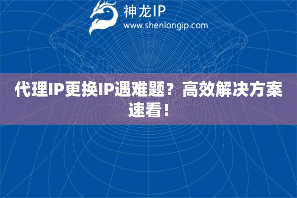 代理IP更換IP遇難題？高效解決方案速看！
