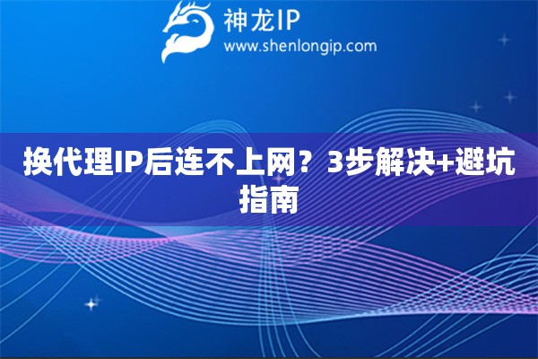 換代理IP后連不上網(wǎng)？3步解決+避坑指南