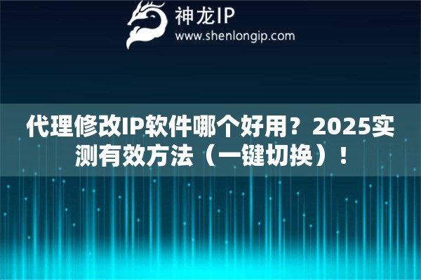代理修改IP軟件哪個(gè)好用？2025實(shí)測(cè)有效方法（一鍵切換）！