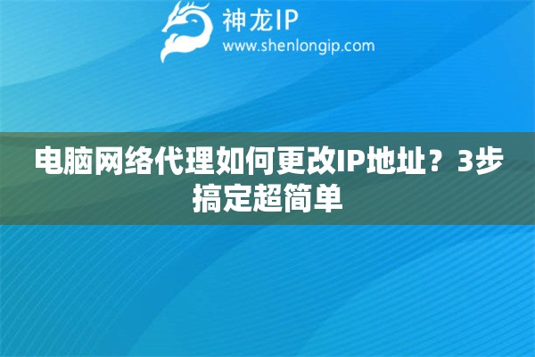 電腦網(wǎng)絡(luò)代理如何更改IP地址？3步搞定超簡(jiǎn)單