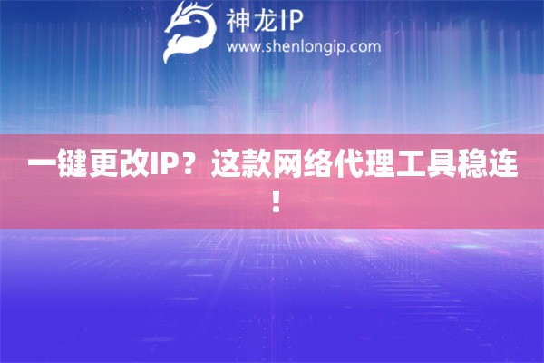 一鍵更改IP？這款網(wǎng)絡(luò)代理工具穩(wěn)連！