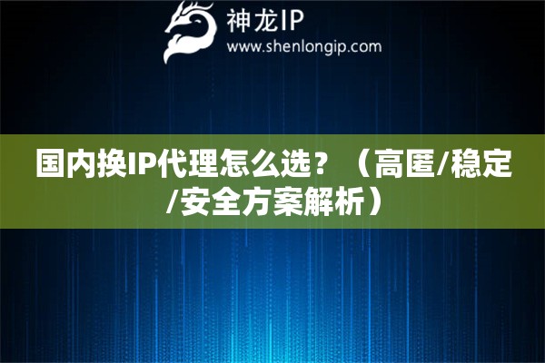 國內(nèi)換IP代理怎么選？（高匿/穩(wěn)定/安全方案解析）