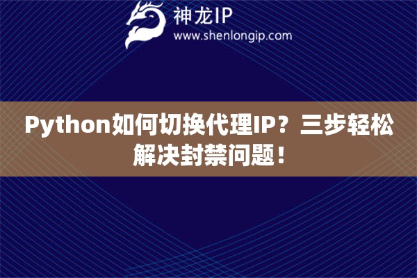 Python如何切換代理IP？三步輕松解決封禁問題！