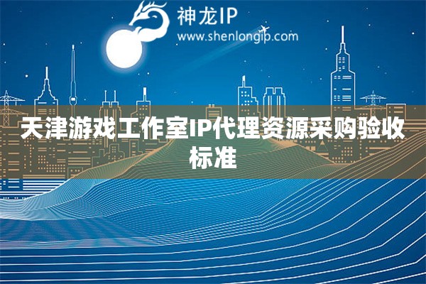 天津游戲工作室IP代理資源采購驗(yàn)收標(biāo)準(zhǔn)
