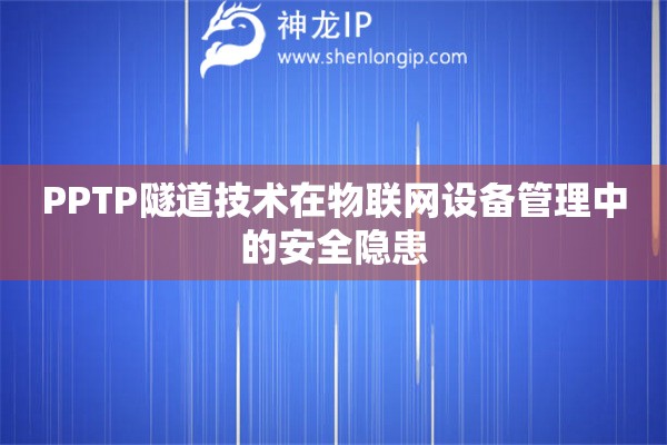 PPTP隧道技術(shù)在物聯(lián)網(wǎng)設(shè)備管理中的安全隱患