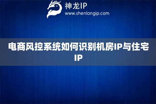 詳細(xì)閱讀:電商風(fēng)控系統(tǒng)如何識別機(jī)房IP與住宅IP 電商風(fēng)控系統(tǒng)如何識別機(jī)房IP與住宅IP