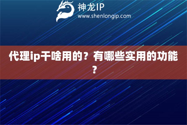 代理ip干啥用的？有哪些實(shí)用的功能？