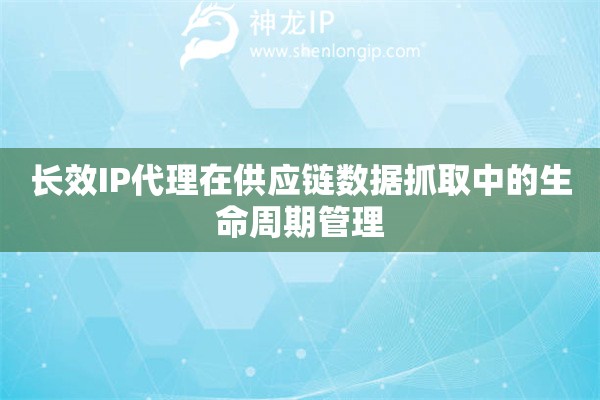 詳細(xì)閱讀:長效IP代理在供應(yīng)鏈數(shù)據(jù)抓取中的生命周期管理 長效IP代理在供應(yīng)鏈數(shù)據(jù)抓取中的生命周期管理