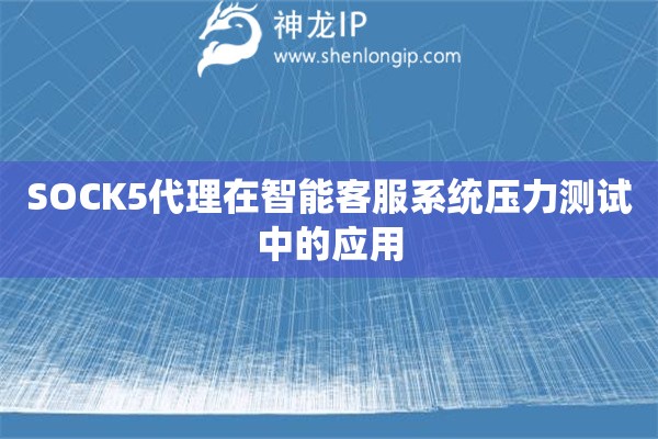 詳細(xì)閱讀:SOCK5代理在智能客服系統(tǒng)壓力測試中的應(yīng)用 SOCK5代理在智能客服系統(tǒng)壓力測試中的應(yīng)用