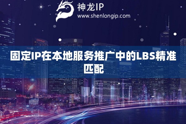 詳細(xì)閱讀:固定IP在本地服務(wù)推廣中的LBS精準(zhǔn)匹配 固定IP在本地服務(wù)推廣中的LBS精準(zhǔn)匹配