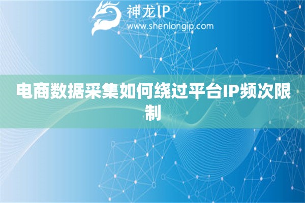 電商數(shù)據(jù)采集如何繞過平臺IP頻次限制