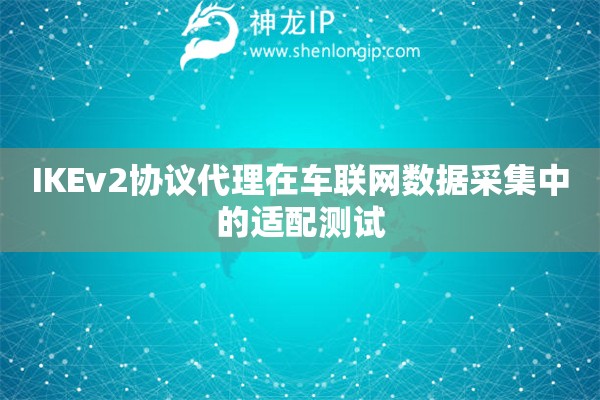 IKEv2協(xié)議代理在車聯(lián)網(wǎng)數(shù)據(jù)采集中的適配測試