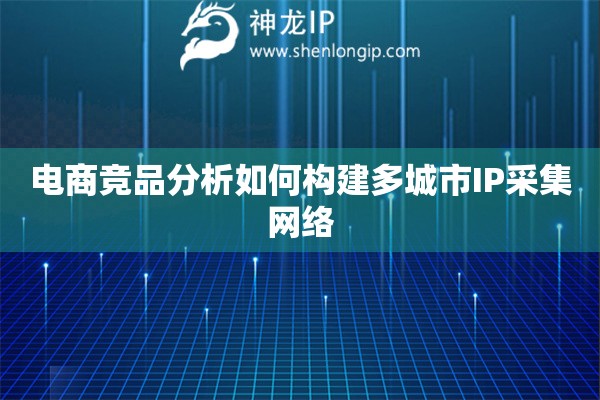 電商競(jìng)品分析如何構(gòu)建多城市IP采集網(wǎng)絡(luò)