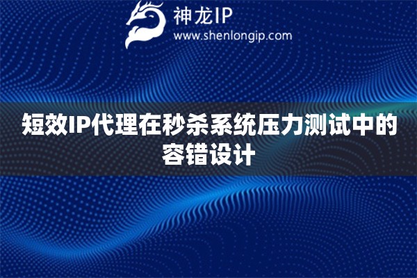 短效IP代理在秒殺系統(tǒng)壓力測(cè)試中的容錯(cuò)設(shè)計(jì)