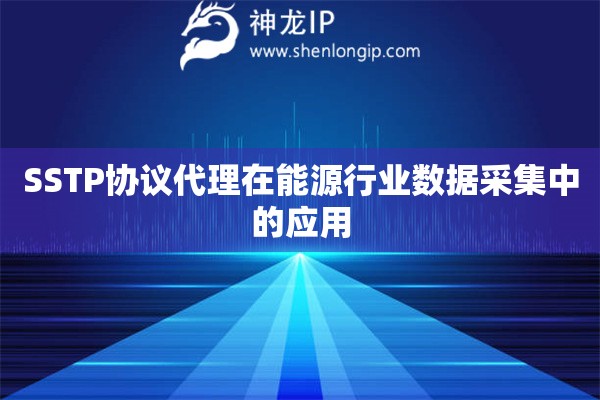 SSTP協(xié)議代理在能源行業(yè)數(shù)據(jù)采集中的應(yīng)用