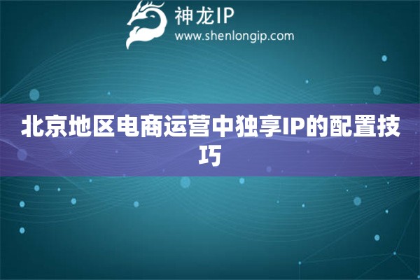 詳細(xì)閱讀:北京地區(qū)電商運(yùn)營中獨(dú)享IP的配置技巧 北京地區(qū)電商運(yùn)營中獨(dú)享IP的配置技巧