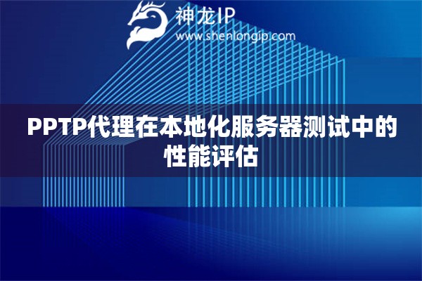 PPTP代理在本地化服務(wù)器測(cè)試中的性能評(píng)估