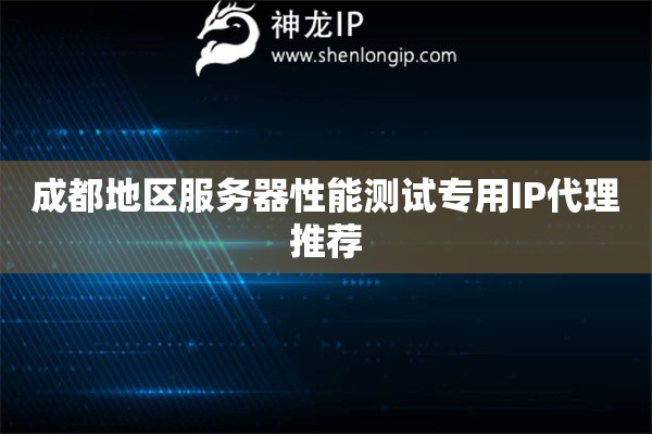 成都地區(qū)服務(wù)器性能測(cè)試專用IP代理推薦