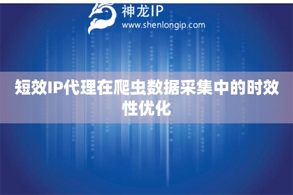 短效IP代理在爬蟲數(shù)據(jù)采集中的時(shí)效性優(yōu)化