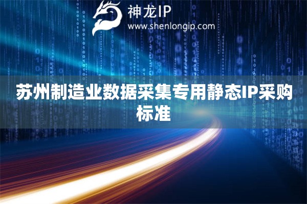 詳細閱讀:蘇州制造業(yè)數(shù)據(jù)采集專用靜態(tài)IP采購標準 蘇州制造業(yè)數(shù)據(jù)采集專用靜態(tài)IP采購標準