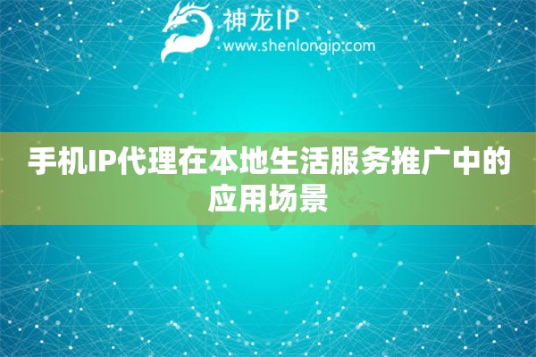 詳細閱讀:手機IP代理在本地生活服務推廣中的應用場景 手機IP代理在本地生活服務推廣中的應用場景