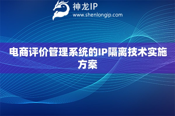 詳細閱讀:電商評價管理系統(tǒng)的IP隔離技術(shù)實施方案 電商評價管理系統(tǒng)的IP隔離技術(shù)實施方案
