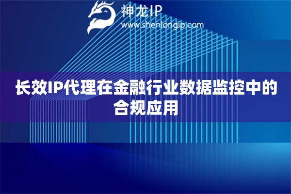 詳細閱讀:長效IP代理在金融行業(yè)數(shù)據(jù)監(jiān)控中的合規(guī)應用 長效IP代理在金融行業(yè)數(shù)據(jù)監(jiān)控中的合規(guī)應用