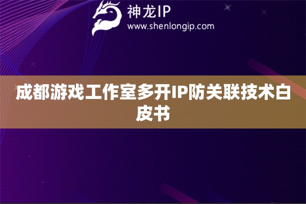 詳細閱讀:成都游戲工作室多開IP防關聯(lián)技術(shù)白皮書 成都游戲工作室多開IP防關聯(lián)技術(shù)白皮書