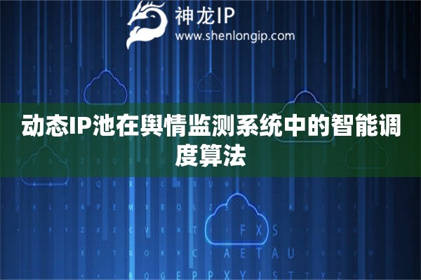 詳細閱讀:動態(tài)IP池在輿情監(jiān)測系統(tǒng)中的智能調(diào)度算法 動態(tài)IP池在輿情監(jiān)測系統(tǒng)中的智能調(diào)度算法