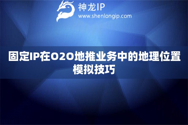 詳細閱讀:固定IP在O2O地推業(yè)務中的地理位置模擬技巧 固定IP在O2O地推業(yè)務中的地理位置模擬技巧