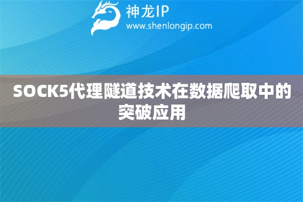 詳細(xì)閱讀:SOCK5代理隧道技術(shù)在數(shù)據(jù)爬取中的突破應(yīng)用 SOCK5代理隧道技術(shù)在數(shù)據(jù)爬取中的突破應(yīng)用
