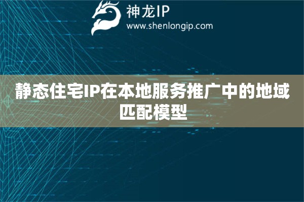 詳細(xì)閱讀:靜態(tài)住宅IP在本地服務(wù)推廣中的地域匹配模型 靜態(tài)住宅IP在本地服務(wù)推廣中的地域匹配模型