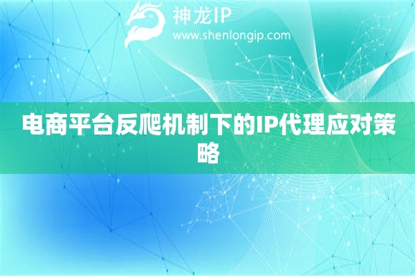 詳細閱讀:電商平臺反爬機制下的IP代理應對策略 電商平臺反爬機制下的IP代理應對策略