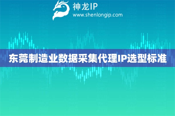 詳細閱讀:東莞制造業(yè)數(shù)據(jù)采集代理IP選型標準 東莞制造業(yè)數(shù)據(jù)采集代理IP選型標準