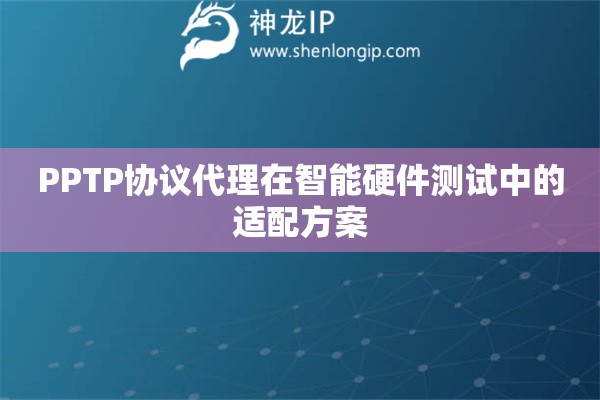詳細閱讀:PPTP協(xié)議代理在智能硬件測試中的適配方案 PPTP協(xié)議代理在智能硬件測試中的適配方案