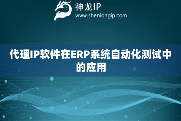 詳細閱讀:代理IP軟件在ERP系統(tǒng)自動化測試中的應用 代理IP軟件在ERP系統(tǒng)自動化測試中的應用