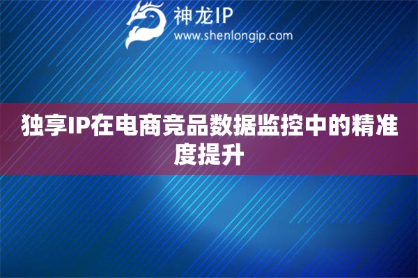 詳細閱讀:獨享IP在電商競品數(shù)據(jù)監(jiān)控中的精準度提升 獨享IP在電商競品數(shù)據(jù)監(jiān)控中的精準度提升