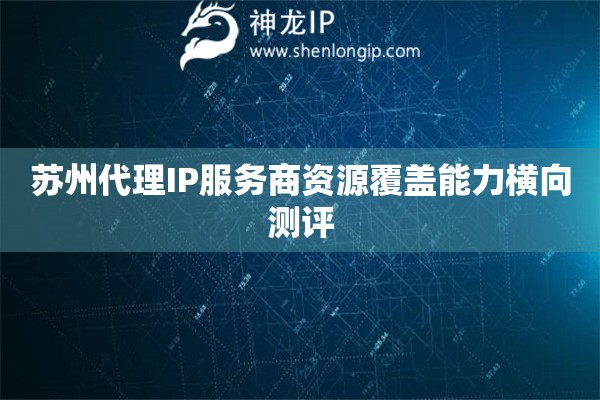 詳細閱讀:蘇州代理IP服務商資源覆蓋能力橫向測評 蘇州代理IP服務商資源覆蓋能力橫向測評