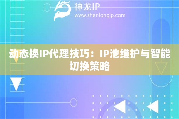 詳細(xì)閱讀:動(dòng)態(tài)換IP代理技巧:IP池維護(hù)與智能切換策略 動(dòng)態(tài)換IP代理技巧:IP池維護(hù)與智能切換策略
