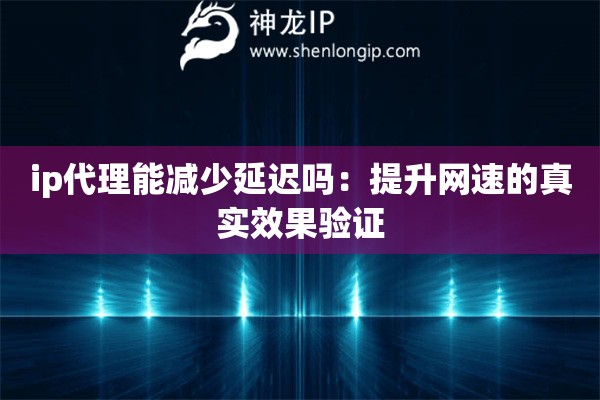 詳細(xì)閱讀:ip代理能減少延遲嗎:提升網(wǎng)速的真實(shí)效果驗(yàn)證 ip代理能減少延遲嗎:提升網(wǎng)速的真實(shí)效果驗(yàn)證