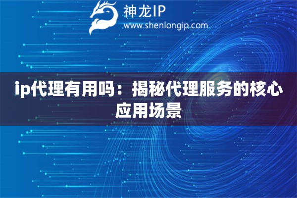 詳細(xì)閱讀:ip代理有用嗎:揭秘代理服務(wù)的核心應(yīng)用場(chǎng)景 ip代理有用嗎:揭秘代理服務(wù)的核心應(yīng)用場(chǎng)景